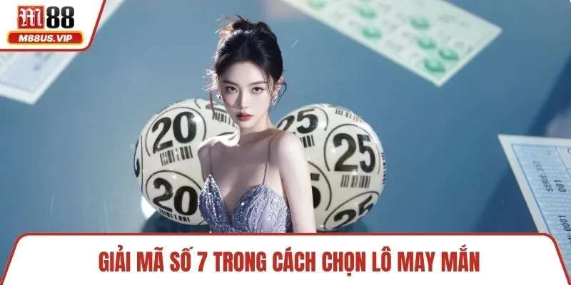 Giải mã số 7 trong cách chọn lô may mắn
