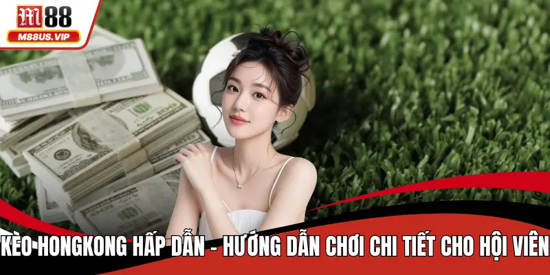 Kèo Hongkong Hấp Dẫn - Hướng Dẫn Chơi Cho Hội Viên 1 Kèo hongkong
