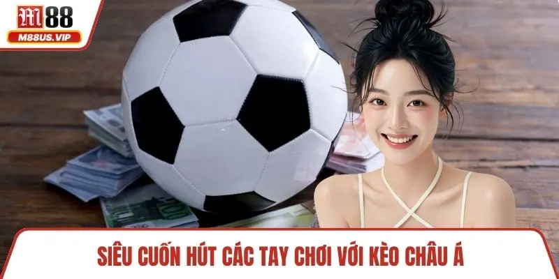 Siêu cuốn hút các tay chơi với kèo Châu Á 